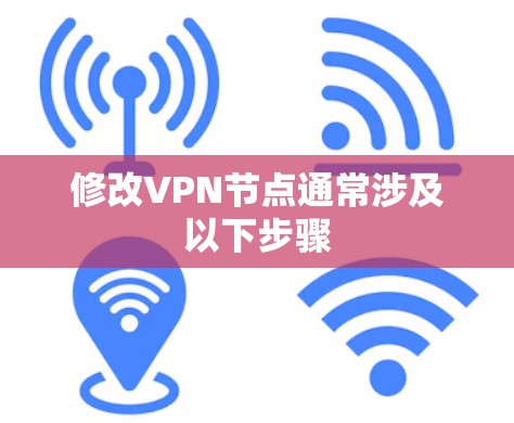 修改VPN节点通常涉及以下步骤 修改VPN节点通常涉及以下步骤