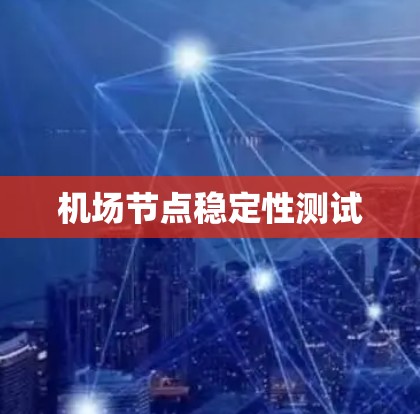 机场节点稳定性测试 机场节点稳定性测试