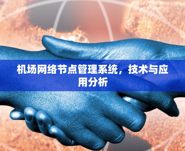 机场网络节点管理系统,技术与应用分析 机场网络节点管理系统,技术与应用分析