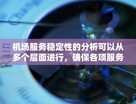 机场服务稳定性的分析可以从多个层面进行,确保各项服务能够连续可靠地运行。以下是对机场服务稳定性的详细分析 机场服务稳定性的分析可以从多个层面进行,确保各项服务能够连续可靠地运行。以下是对机场服务稳定性的详细分析