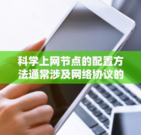 科学上网节点的配置方法通常涉及网络协议的设置,目的是实现本地网络与互联网的高效访问和安全连接。以下是一些常见的科学上网节点配置方法和工具的示例 科学上网节点的配置方法通常涉及网络协议的设置,目的是实现本地网络与互联网的高效访问和安全连接。以下是一些常见的科学上网节点配置方法和工具的示例