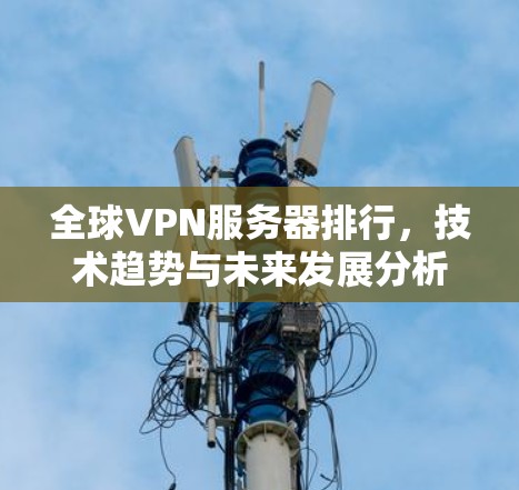 全球VPN服务器排行，技术趋势与未来发展分析