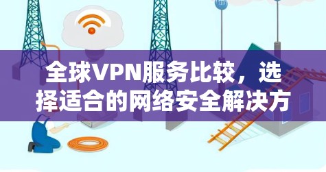 全球VPN服务比较,选择适合的网络安全解决方案 全球VPN服务比较,选择适合的网络安全解决方案
