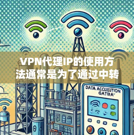 VPN代理IP的使用方法通常是为了通过中转服务器隐藏真实IP地址,提供匿名网络访问。以下是一些常见的VPN代理IP使用方法和步骤 VPN代理IP的使用方法通常是为了通过中转服务器隐藏真实IP地址,提供匿名网络访问。以下是一些常见的VPN代理IP使用方法和步骤
