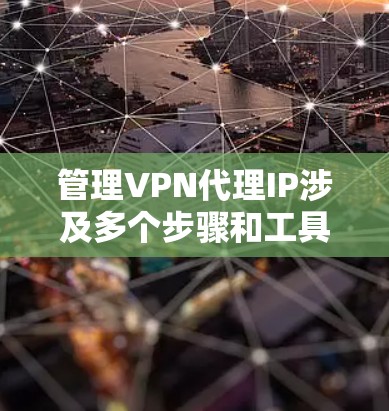 管理VPN代理IP涉及多个步骤和工具,以下是对该过程的分步解释 管理VPN代理IP涉及多个步骤和工具,以下是对该过程的分步解释