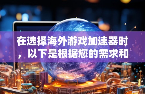 在选择海外游戏加速器时,以下是根据您的需求和考虑因素整理的建议 在选择海外游戏加速器时,以下是根据您的需求和考虑因素整理的建议