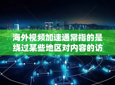海外视频加速通常指的是绕过某些地区对内容的访问限制,以便更快地观看或下载视频。以下是一些常见的解决方法和工具 海外视频加速通常指的是绕过某些地区对内容的访问限制,以便更快地观看或下载视频。以下是一些常见的解决方法和工具