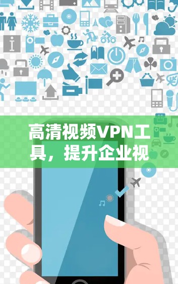高清视频<strong>VPN工具</strong>，提升企业视频传输效率与安全性
