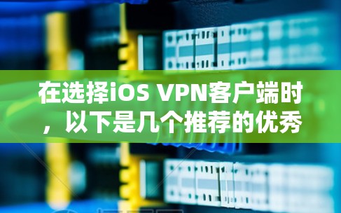 在选择iOS VPN客户端时,以下是几个推荐的优秀选项,每个都有其独特的优势,适合不同的用户需求 在选择iOS VPN客户端时,以下是几个推荐的优秀选项,每个都有其独特的优势,适合不同的用户需求