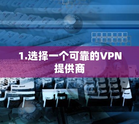 1.选择一个可靠的VPN提供商 1.选择一个可靠的VPN提供商