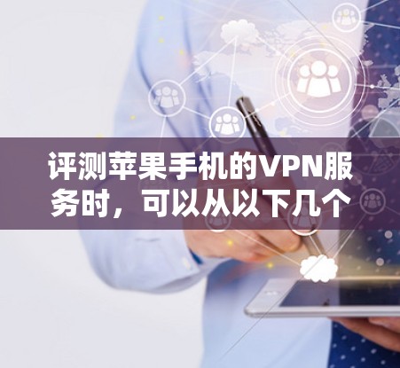 评测苹果手机的VPN服务时,可以从以下几个方面进行分析和总结。以下是一些常见的VPN评测方面的关键点 评测苹果手机的VPN服务时,可以从以下几个方面进行分析和总结。以下是一些常见的VPN评测方面的关键点