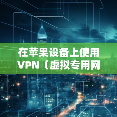 在苹果设备上使用VPN(虚拟专用网络)可以帮助你在网络上匿名浏览、保护隐私或访问受限制的内容。以下是使用苹果VPN的步骤 在苹果设备上使用VPN(虚拟专用网络)可以帮助你在网络上匿名浏览、保护隐私或访问受限制的内容。以下是使用苹果VPN的步骤