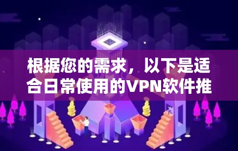根据您的需求，以下是适合日常使用的VPN软件推荐