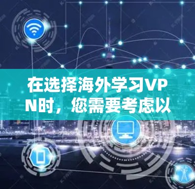 在选择海外学习VPN时，您需要考虑以下几个关键因素