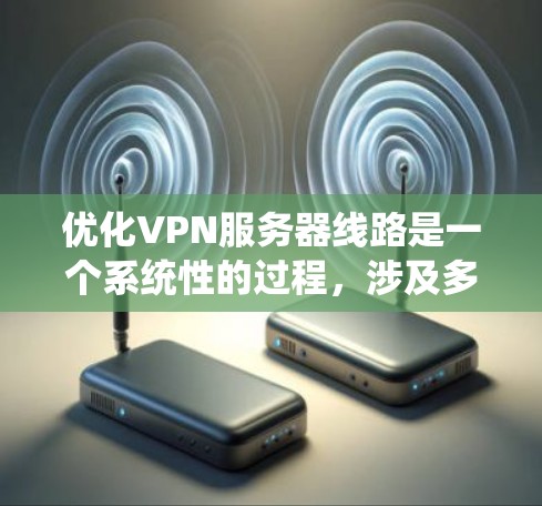 优化VPN服务器线路是一个系统性的过程,涉及多个关键因素和步骤,确保网络连接的速度、安全性和稳定性。以下是优化VPN服务器线路的分步指南 优化VPN服务器线路是一个系统性的过程,涉及多个关键因素和步骤,确保网络连接的速度、安全性和稳定性。以下是优化VPN服务器线路的分步指南