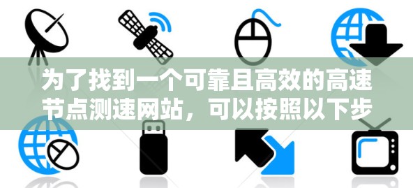 为了找到一个可靠且高效的高速<strong>节点测速</strong>网站，可以按照以下步骤进行