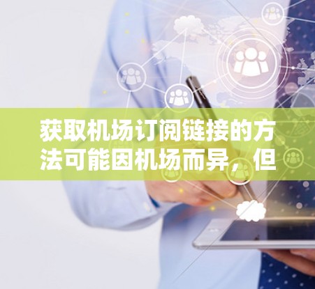 获取机场订阅链接的方法可能因机场而异,但通常可以通过以下方式进行 获取机场订阅链接的方法可能因机场而异,但通常可以通过以下方式进行