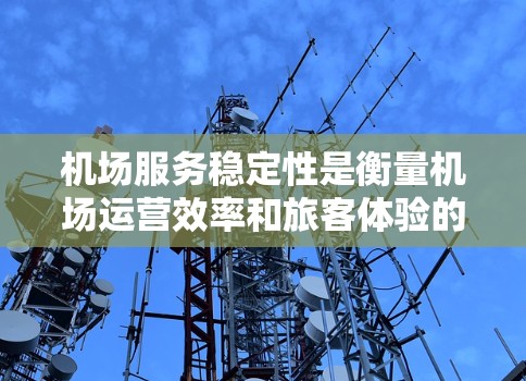 机场服务稳定性是衡量机场运营效率和旅客体验的重要指标,直接影响到旅客的满意度和机场的整体形象。以下是对机场服务稳定性的详细分析和比较 机场服务稳定性是衡量机场运营效率和旅客体验的重要指标,直接影响到旅客的满意度和机场的整体形象。以下是对机场服务稳定性的详细分析和比较