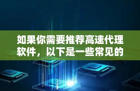 如果你需要推荐高速代理软件，以下是一些常见的高性能代理软件，供你参考