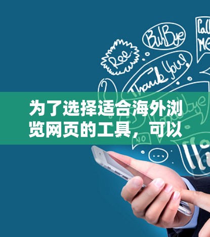 为了选择适合海外浏览网页的工具,可以按照以下步骤进行 为了选择适合海外浏览网页的工具,可以按照以下步骤进行
