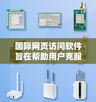 国际网页访问软件旨在帮助用户克服跨国访问限制，实现无阻断访问。以下是对这些软件的详细分析和总结