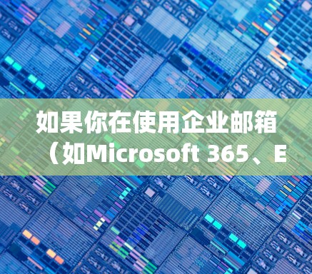 如果你在使用企业邮箱(如Microsoft 365、Exchange Server等)并需要通过VPN连接到公司网络,可能会遇到一些常见问题。以下是一些可能的解决方案和步骤 如果你在使用企业邮箱(如Microsoft 365、Exchange Server等)并需要通过VPN连接到公司网络,可能会遇到一些常见问题。以下是一些可能的解决方案和步骤