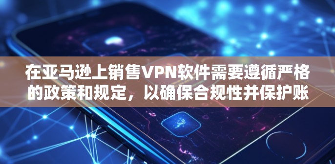 在亚马逊上销售VPN软件需要遵循严格的政策和规定,以确保合规性并保护账号安全。以下是详细的步骤指南 在亚马逊上销售VPN软件需要遵循严格的政策和规定,以确保合规性并保护账号安全。以下是详细的步骤指南