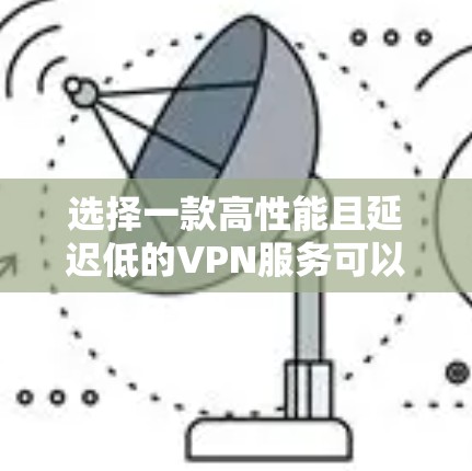 选择一款高性能且延迟低的VPN服务可以显著提升你的网络连接体验,尤其是在需要快速访问国际服务器或避免网络限制的情况下。以下是一些推荐的VPN服务,根据其低延迟和稳定性进行整理 选择一款高性能且延迟低的VPN服务可以显著提升你的网络连接体验,尤其是在需要快速访问国际服务器或避免网络限制的情况下。以下是一些推荐的VPN服务,根据其低延迟和稳定性进行整理