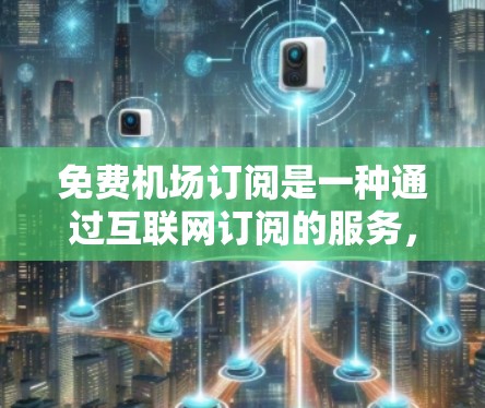 免费机场订阅是一种通过互联网订阅的服务,允许用户在机场使用免费的Wi-Fi,避免每次飞行时付费。以下是获取和使用免费机场订阅的详细步骤 免费机场订阅是一种通过互联网订阅的服务,允许用户在机场使用免费的Wi-Fi,避免每次飞行时付费。以下是获取和使用免费机场订阅的详细步骤