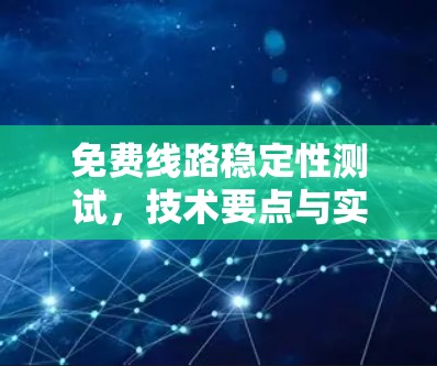 免费线路稳定性测试,技术要点与实施方案 免费线路稳定性测试,技术要点与实施方案