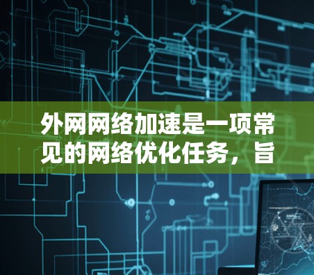 外网网络加速是一项常见的网络优化任务,旨在提高用户对外网资源(如网站、云服务、数据库等)的访问速度和数据传输效率。以下是一些常见的外网网络加速方法 外网网络加速是一项常见的网络优化任务,旨在提高用户对外网资源(如网站、云服务、数据库等)的访问速度和数据传输效率。以下是一些常见的外网网络加速方法