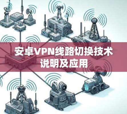 安卓VPN线路切换技术说明及应用 安卓VPN线路切换技术说明及应用