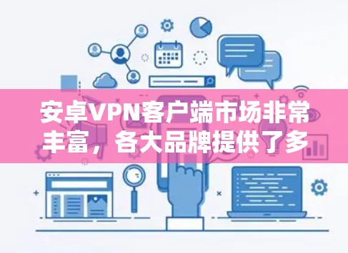 安卓VPN客户端市场非常丰富，各大品牌提供了多样化的选择，满足不同用户的需求。以下是一些安卓VPN客户端的排名和推荐，基于用户评价、功能、稳定性和价格等方面的综合考量