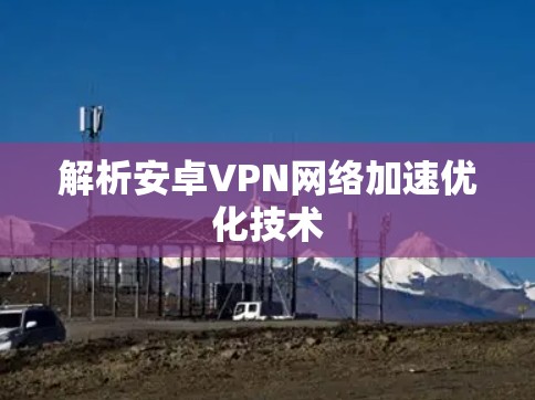 解析安卓VPN网络加速优化技术 解析安卓VPN网络加速优化技术
