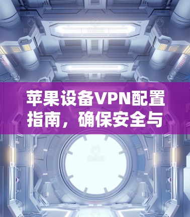 苹果设备VPN配置指南,确保安全与便捷 苹果设备VPN配置指南,确保安全与便捷