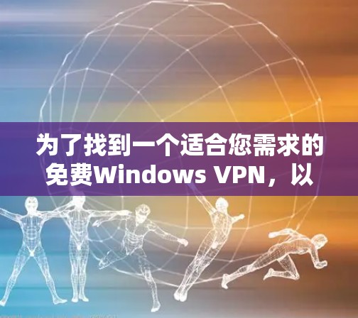 为了找到一个适合您需求的免费Windows VPN,以下是一些建议和步骤,帮助您选择和安装 为了找到一个适合您需求的免费Windows VPN,以下是一些建议和步骤,帮助您选择和安装