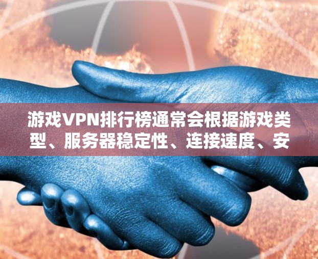 游戏VPN排行榜通常会根据游戏类型、服务器稳定性、连接速度、安全性以及用户反馈等因素来定制。以下是一些常见的游戏VPN类型及其推荐排名(仅供参考) 游戏VPN排行榜通常会根据游戏类型、服务器稳定性、连接速度、安全性以及用户反馈等因素来定制。以下是一些常见的游戏VPN类型及其推荐排名(仅供参考)