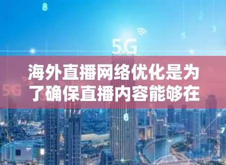 海外直播网络优化是为了确保直播内容能够在全球范围内流畅传播,提升用户体验和内容可及性。以下是一些关键的优化点和策略 海外直播网络优化是为了确保直播内容能够在全球范围内流畅传播,提升用户体验和内容可及性。以下是一些关键的优化点和策略