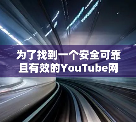 为了找到一个安全可靠且有效的YouTube网络加速工具,您可以按照以下步骤进行 为了找到一个安全可靠且有效的YouTube网络加速工具,您可以按照以下步骤进行