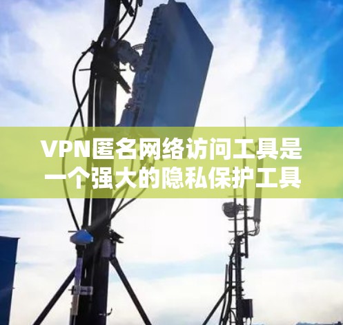 VPN匿名网络访问工具是一个强大的隐私保护工具,通过以下几个方面帮助用户保护隐私并安全访问网络 VPN匿名网络访问工具是一个强大的隐私保护工具,通过以下几个方面帮助用户保护隐私并安全访问网络
