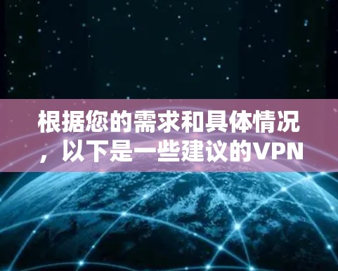 根据您的需求和具体情况,以下是一些建议的VPN加密通信软件推荐 根据您的需求和具体情况,以下是一些建议的VPN加密通信软件推荐