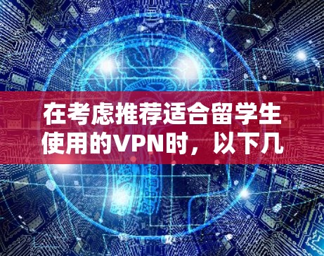 在考虑推荐适合留学生使用的VPN时,以下几个方面是需要重点关注的 在考虑推荐适合留学生使用的VPN时,以下几个方面是需要重点关注的