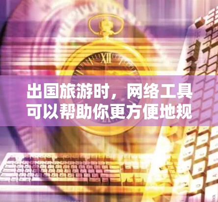 出国旅游时，网络工具可以帮助你更方便地规划行程、预订服务和获取信息。以下是一些常用的网络工具和平台，涵盖了预订、交通、住宿、门票、支付等多个方面