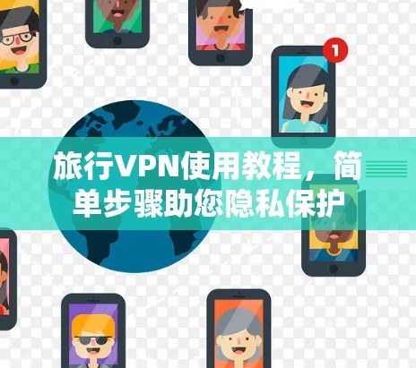 旅行VPN使用教程,简单步骤助您隐私保护 旅行VPN使用教程,简单步骤助您隐私保护