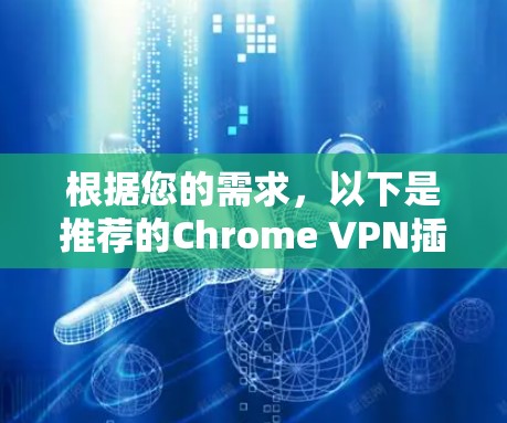 根据您的需求,以下是推荐的Chrome VPN插件 根据您的需求,以下是推荐的Chrome VPN插件