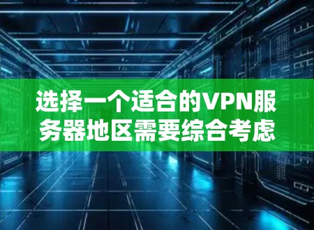 选择一个适合的VPN服务器地区需要综合考虑多个因素,以下是根据您的需求整理出的建议 选择一个适合的VPN服务器地区需要综合考虑多个因素,以下是根据您的需求整理出的建议