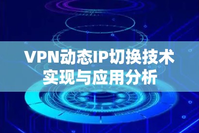 VPN动态IP切换技术实现与应用分析 VPN动态IP切换技术实现与应用分析
