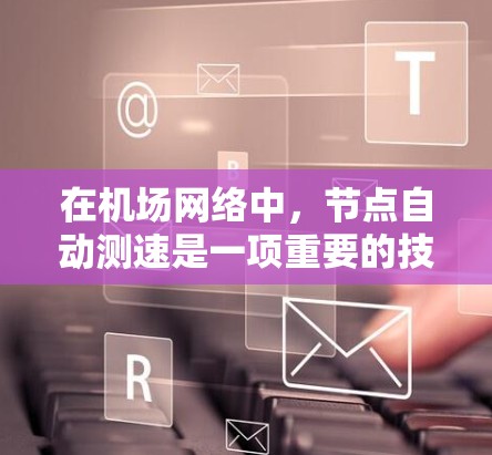 在机场网络中,节点自动测速是一项重要的技术,用于动态调整网络接口的速率,以适应网络流量的变化,从而提高网络性能。以下是实现机场节点自动测速的一些关键点和技术原理 在机场网络中,节点自动测速是一项重要的技术,用于动态调整网络接口的速率,以适应网络流量的变化,从而提高网络性能。以下是实现机场节点自动测速的一些关键点和技术原理