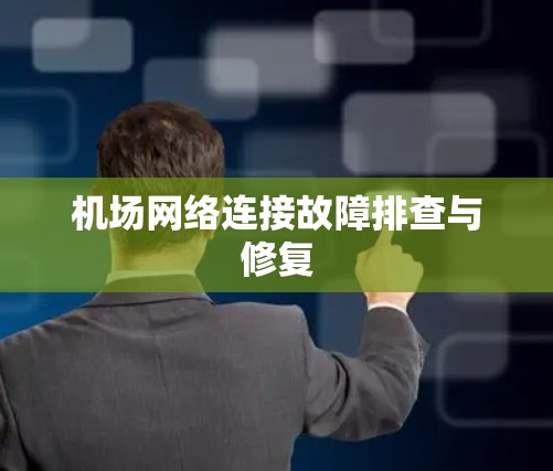 机场网络连接故障排查与修复 机场网络连接故障排查与修复