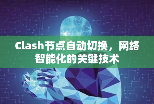 Clash节点自动切换,网络智能化的关键技术 Clash节点自动切换,网络智能化的关键技术